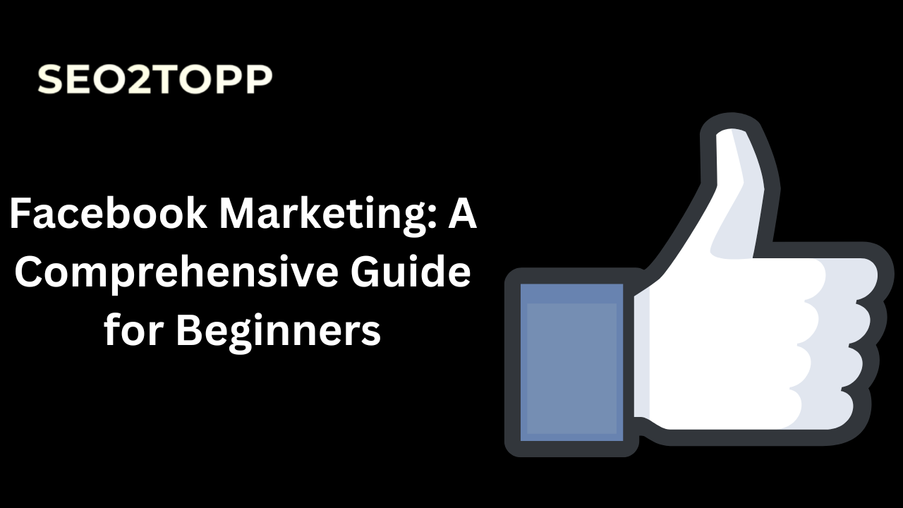 Facebook Marketing: A Comprehensive Guide for Beginners